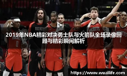 2019年NBA精彩对决勇士队与火箭队全场录像回顾与精彩瞬间解析