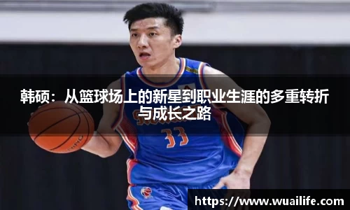韩硕：从篮球场上的新星到职业生涯的多重转折与成长之路