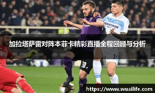 加拉塔萨雷对阵本菲卡精彩直播全程回顾与分析